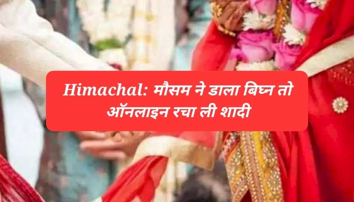 Himachal News: मौसम ने डाला बिघ्न तो ऑनलाइन रचाई शादी  ddnewsportal.com