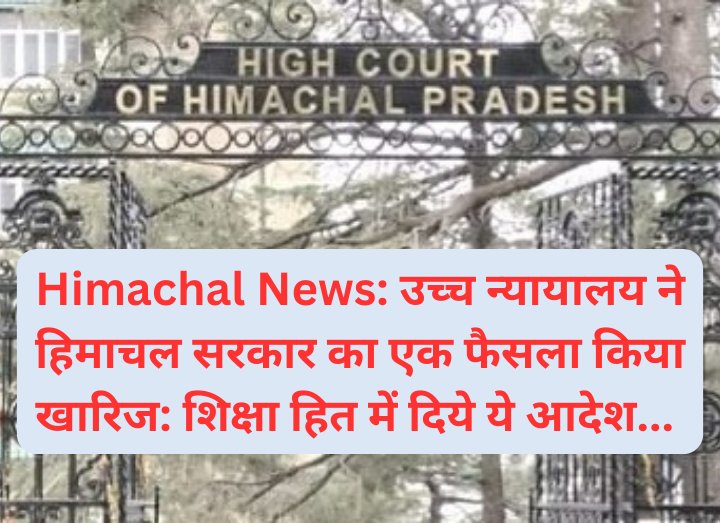 Himachal News: उच्च न्यायालय ने हिमाचल सरकार का एक फैसला किया खारिज: शिक्षा हित में दिये ये आदेश... ddnewsportal.com