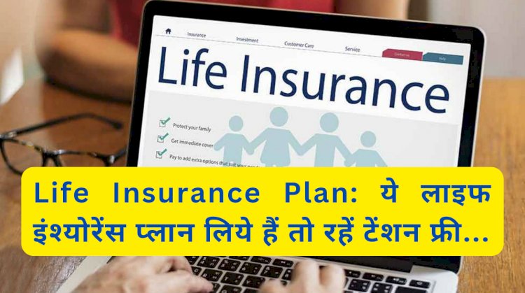 Life Insurance Plan: ये लाइफ इंश्योरेंस प्लान लिये हैं तो रहें टेंशन फ्री... ddnewsportal.com