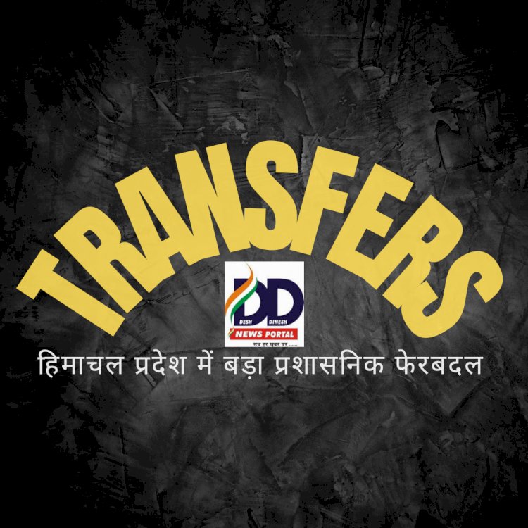 Himachal IAS-HAS Transfer News: हिमाचल प्रदेश में बड़ा प्रशासनिक फेरबदल ddnewsportal.com