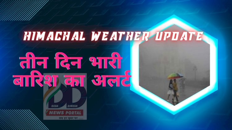 Himachal Weather Update: हिमाचल प्रदेश में तीन दिन भारी बारिश का अलर्ट ddnewsportal.com