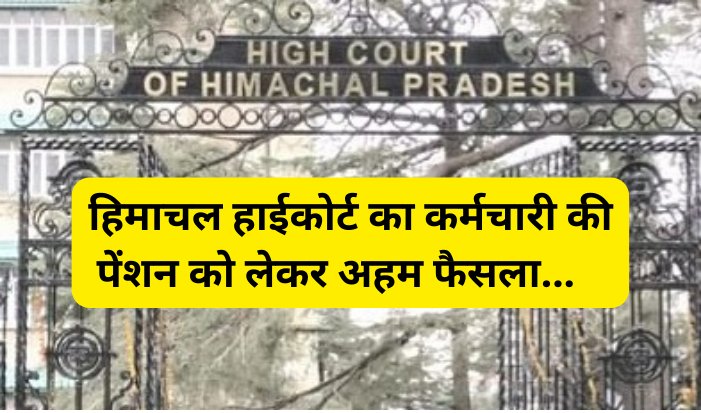 Himachal High Court Decision: हिमाचल हाईकोर्ट का कर्मचारी की पेंशन को लेकर अहम फैसला ddnewsportal.com