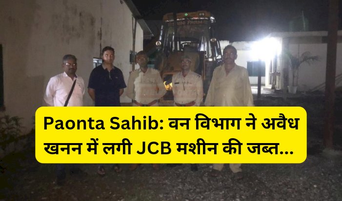 Paonta Sahib: अवैध खनन में लगी JCB मशीन की जब्त  ddnewsportal.com