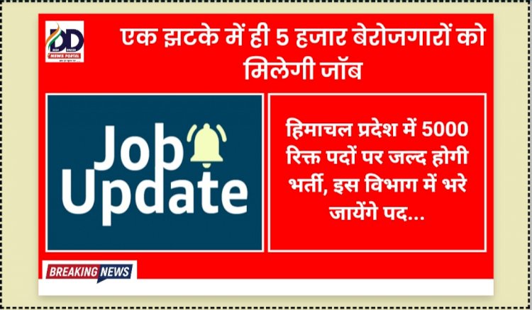 Himachal Job Update: प्रदेश के इस विभाग में जल्द भरे जाएंगे 5 हजार रिक्त पद... ddnewsportal.com