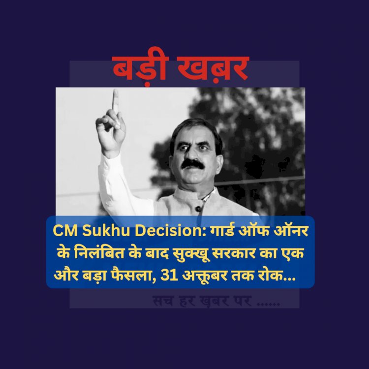 CM Sukhu Decision: गार्ड ऑफ ऑनर के निलंबित के बाद सुक्खू सरकार का एक और बड़ा फैसला, 31 अक्तूबर तक रोक... ddnewsportal.com