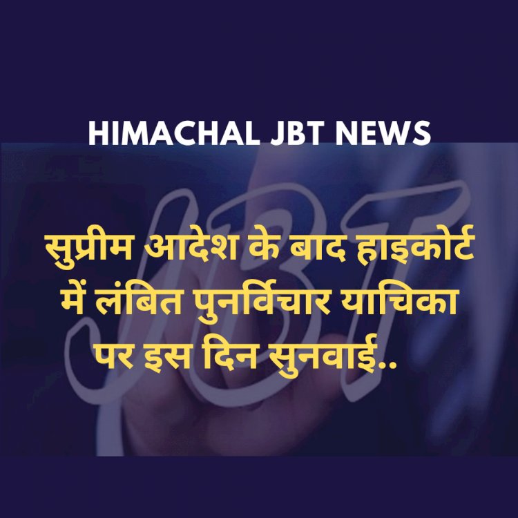 Himachal JBT News: सुप्रीम आदेश के बाद हाइकोर्ट में लंबित पुनर्विचार याचिका पर इस दिन सुनवाई  ddnewsportal.com