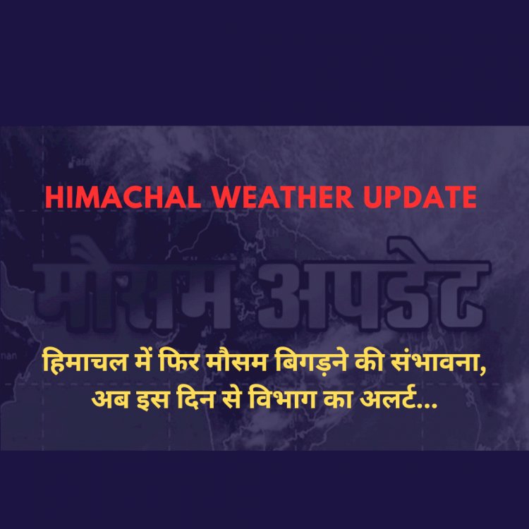 Himachal Weather Update: हिमाचल में फिर मौसम बिगड़ने की संभावना, अब इस दिन से विभाग का अलर्ट... ddnewsportal.com
