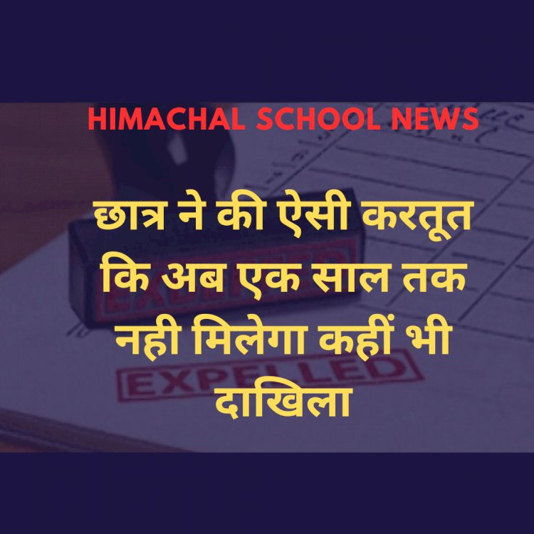 Himachal School News: छात्र ने की ऐसी करतूत कि अब एक साल तक नही मिलेगा कहीं भी दाखिला  ddnewsportal.com