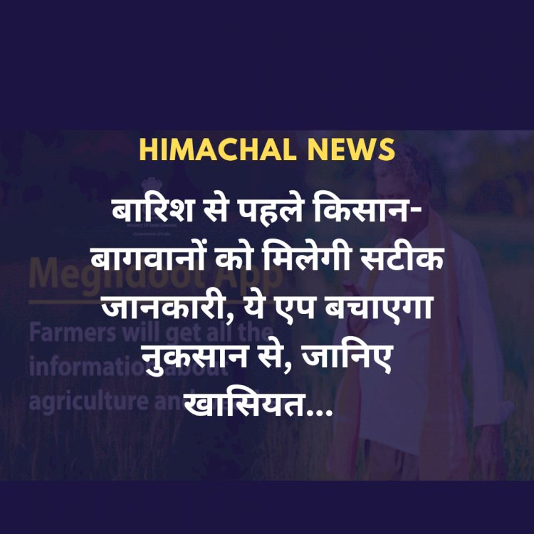 Himachal News: बारिश से पहले किसान-बागवानों को मिलेगी सटीक जानकारी, ये एप बचाएगा नुकसान से, जानिए खासियत... ddnewsportal.com
