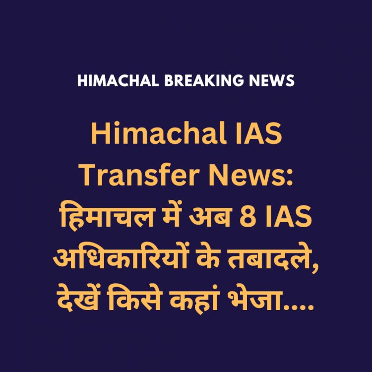 Himachal IAS Transfer News: हिमाचल में अब 8 IAS अधिकारियों के तबादले, देखें किसे कहां भेजा... ddnewsportal.com