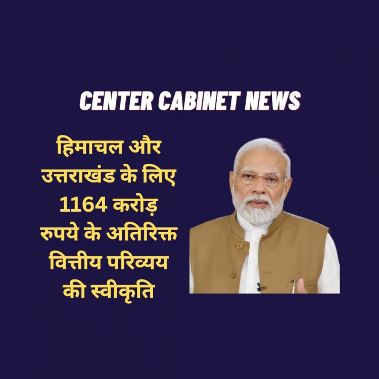 Central Cabinet News: हिमाचल और उत्तराखंड के लिए 1164 करोड़ रुपये के अतिरिक्त वित्तीय परिव्यय की स्वीकृति  ddnewsportal.com