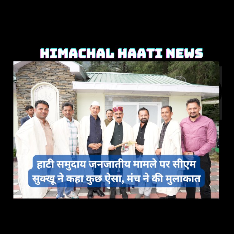 Himachal News: हाटी समुदाय जनजातीय मामले पर सीएम सुक्खू ने कहा कुछ ऐसा, मंच ने की मुलाकात... ddnewsportal.com
