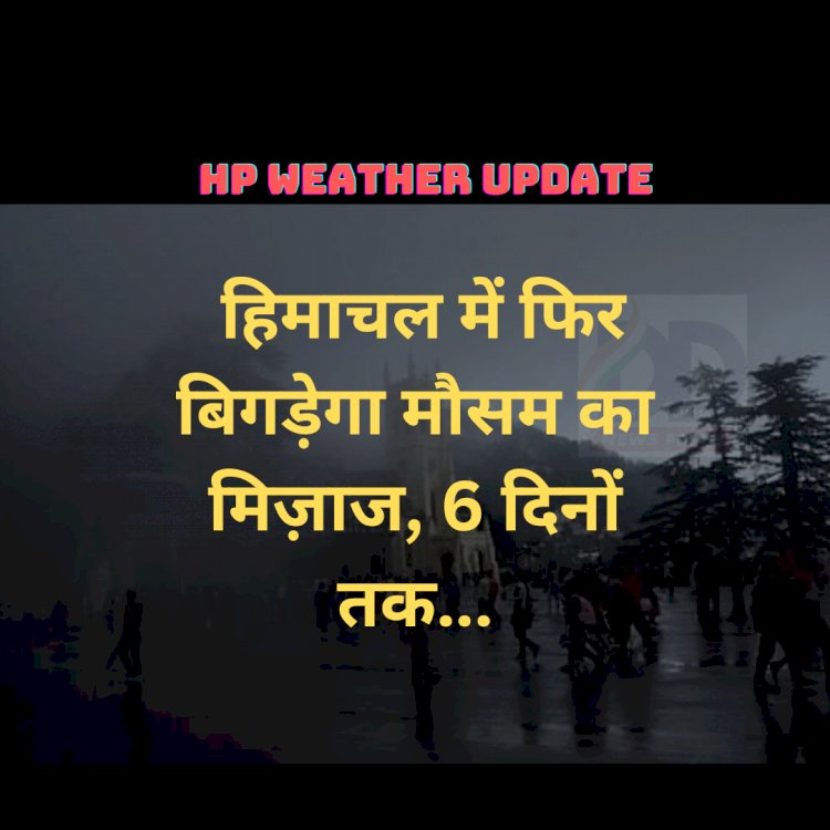 HP Weather Update: हिमाचल में फिर बिगड़ेगा मौसम का मिज़ाज, 6 दिनों तक... ddnewsportal.com