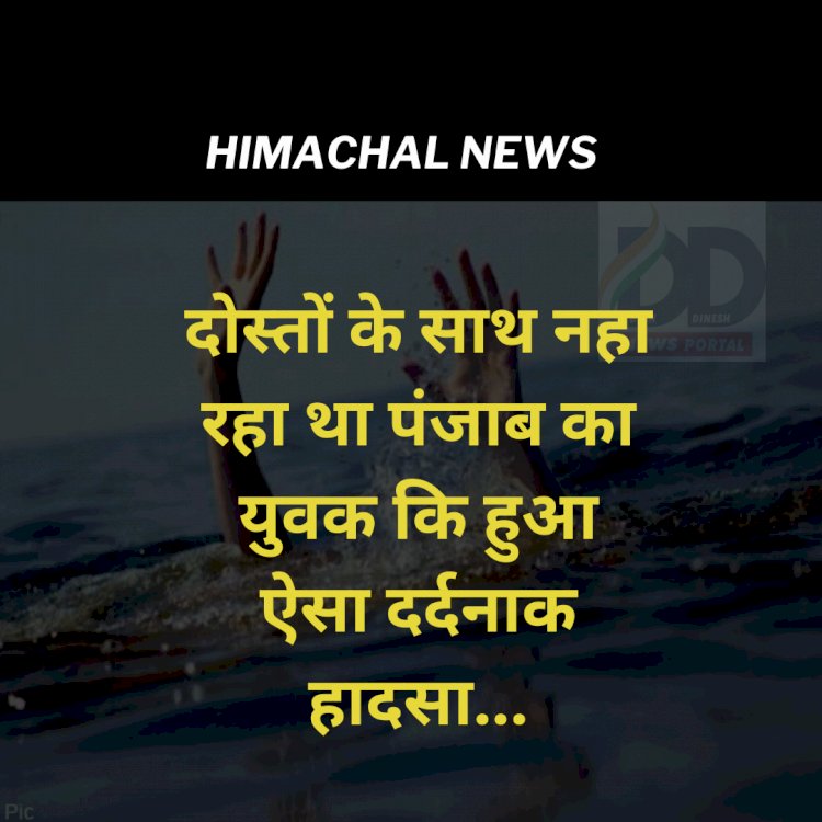 Himachal News: दोस्तों के साथ नहा रहा था पंजाब का युवक कि हुआ ऐसा दर्दनाक हादसा... ddnewsportal.com