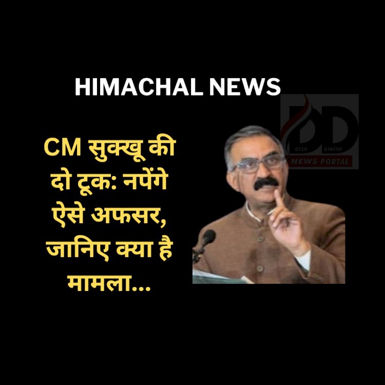 Himachal News: CM सुक्खू की दो टूक: नपेंगे ऐसे अफसर, जानिए क्या है मामला... ddnewsportal.com