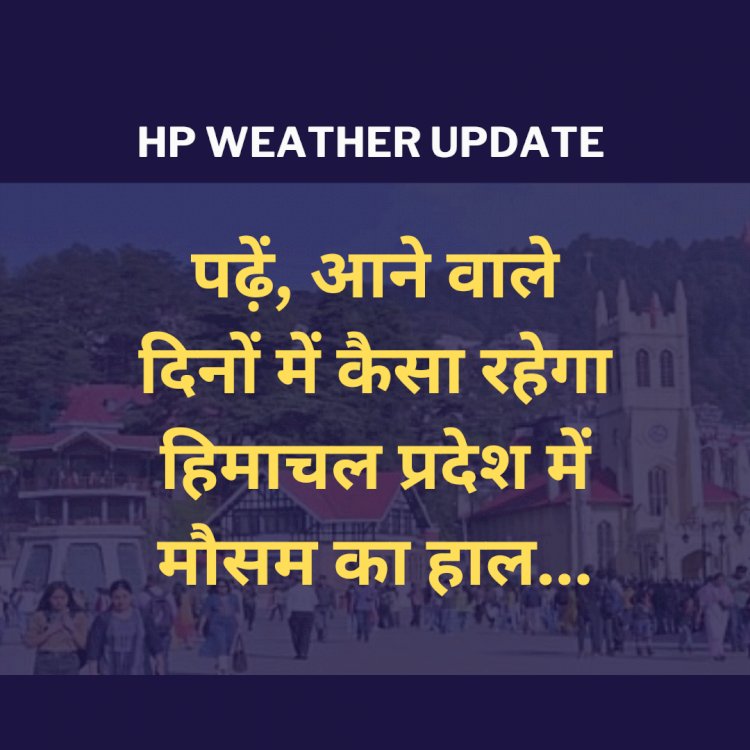 HP Weather Update: पढ़ें, आने वाले दिनों में कैसा रहेगा हिमाचल प्रदेश में मौसम का हाल... ddnewsportal.com