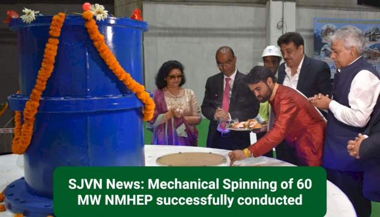SJVN News: Mechanical Spinning of 60 MW NMHEP successfully conducted- ddnewsportal.com