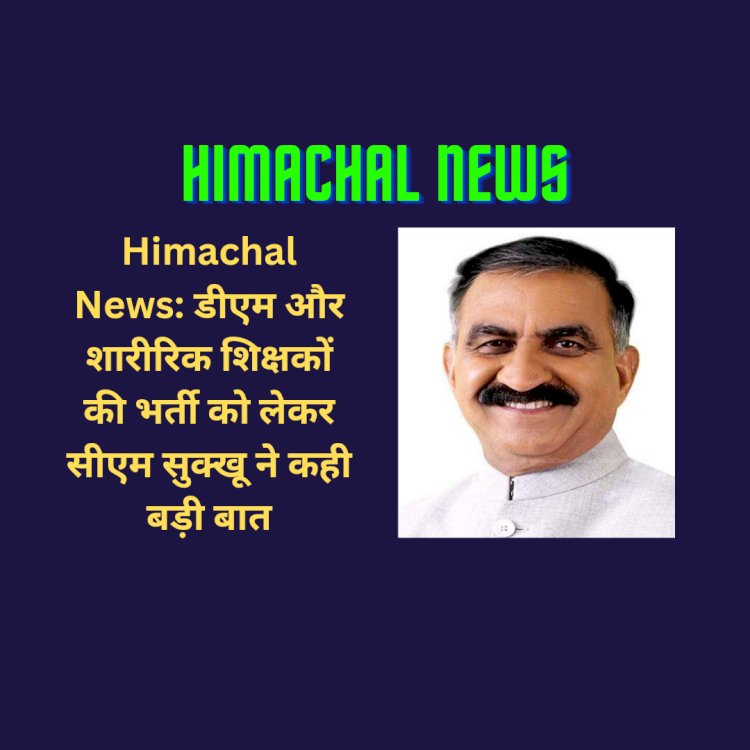 Himachal News: डीएम और शारीरिक शिक्षकों की भर्ती को लेकर सीएम सुक्खू ने कही बड़ी बात, हटेगी ये शर्त... ddnewsportal.com