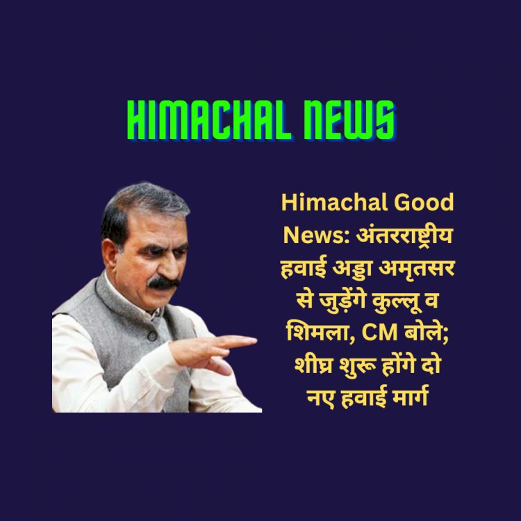 Himachal Good News: अंतरराष्ट्रीय हवाई अड्डा अमृतसर से जुड़ेंगे कुल्लू व शिमला, CM बोले; शीघ्र शुरू होंगे दो नए हवाई मार्ग ddnewsportal.com