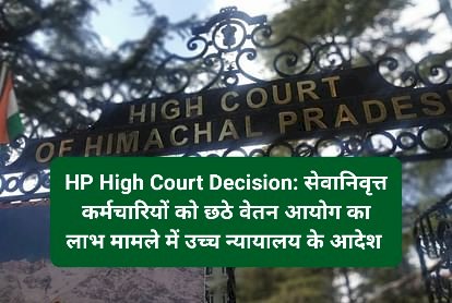 HP High Court Decision: सेवानिवृत्त कर्मचारियों को छठे वेतन आयोग का लाभ मामले में उच्च न्यायालय के आदेश  ddnewsportal.com