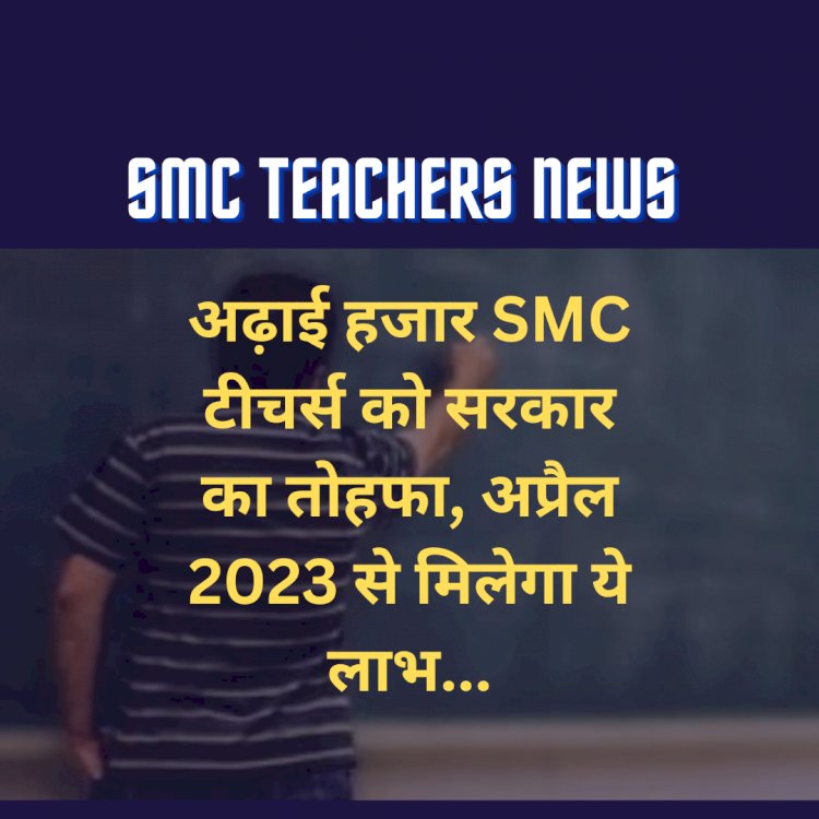 SMC Teachers News: अढ़ाई हजार SMC टीचर्स को सरकार का तोहफा, अप्रैल 2023 से मिलेगा ये लाभ... ddnewsportal.com