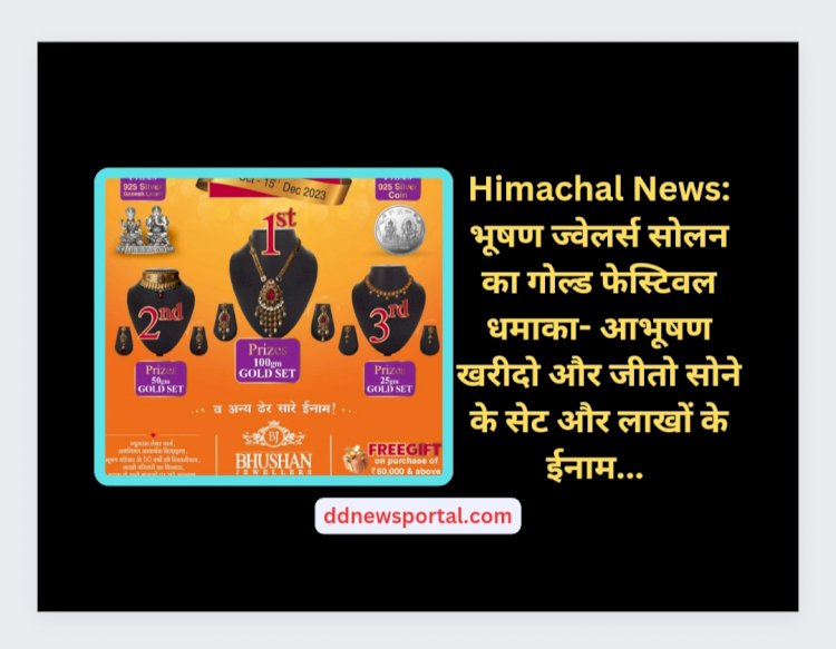 Himachal News: भूषण ज्वेलर्स सोलन का गोल्ड फेस्टिवल धमाका- आभूषण खरीदो और जीतो सोने के सेट और लाखों के ईनाम...  ddnewsportal.com
