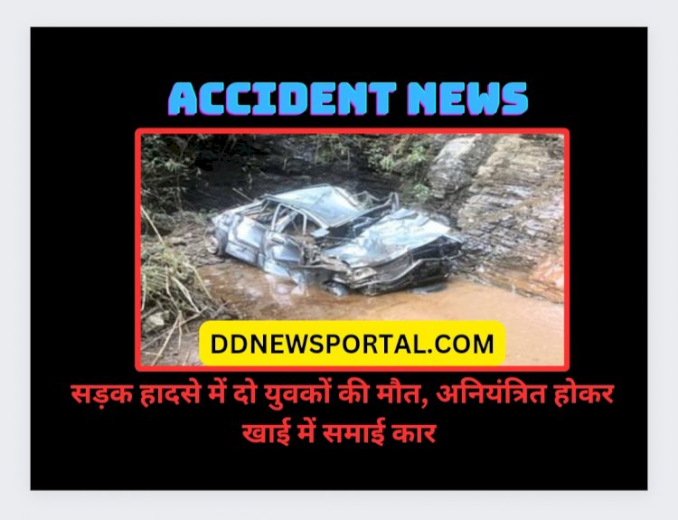 Accident News: सड़क हादसे में दो युवकों की मौत, अनियंत्रित होकर खाई में समाई कार ddnewsportal.com