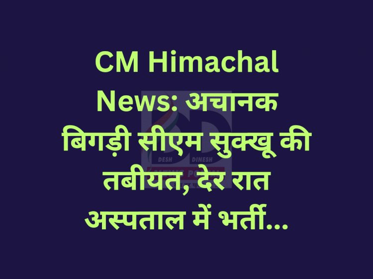 CM Himachal News: अचानक बिगड़ी सीएम सुक्खू की तबीयत, देर रात अस्पताल में भर्ती... ddnewsportal.com