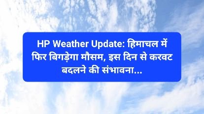 HP Weather Update: हिमाचल में फिर बिगड़ेगा मौसम, इस दिन से करवट बदलने की संभावना... ddnewsportal.com