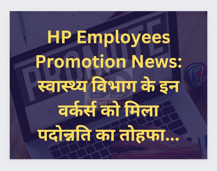 HP Employees Promotion News: स्वास्थ्य विभाग के इन वर्कर्स को मिला पदोन्नति का तोहफा... ddnewsportal.com