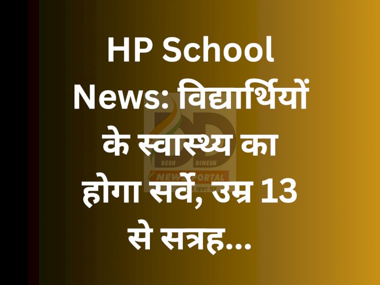 HP School News: विद्यार्थियों के स्वास्थ्य का होगा सर्वे, उम्र 13 से सत्रह... ddnewsportal.com