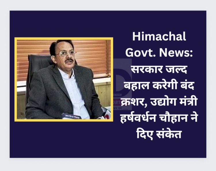 Himachal Govt News: सरकार जल्द बहाल करेगी बंद क्रशर, उद्योग मंत्री हर्षवर्धन चौहान ने दिए संकेत ddnewsportal.com