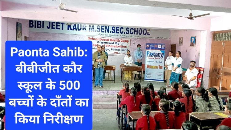 Paonta Sahib: बीबीजीत कौर स्कूल के 500 बच्चों के दाँतों का किया निरीक्षण ddnewsportal.com