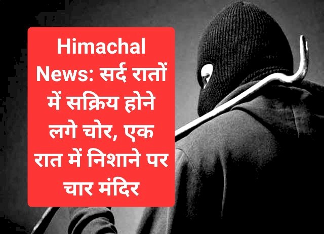 Himachal News: सर्द रातों में सक्रिय होने लगे चोर, एक रात में निशाने पर चार मंदिर ddnewsportal.com