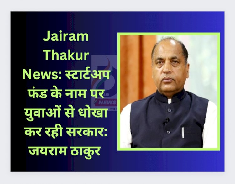 Jairam Thakur News: स्टार्टअप फंड के नाम पर युवाओं से धोखा कर रही सरकार: जयराम ddnewsportal.com