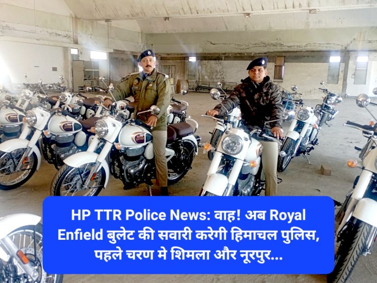 HP TTR Police News: वाह! अब Royal Enfield बुलेट की सवारी करेगी हिमाचल पुलिस ddnewsportal.com