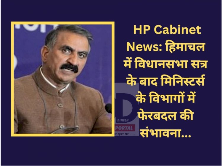 HP Cabinet News: हिमाचल में विधानसभा सत्र के बाद मिनिस्टर्स के विभागों में फेरबदल की संभावना... ddnewsportal.com