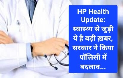 HP Health Update: स्वास्थ्य से जुड़ी ये है बड़ी ख़बर, सरकार ने किया पाॅलिसी में बदलाव... ddnewsportal.com