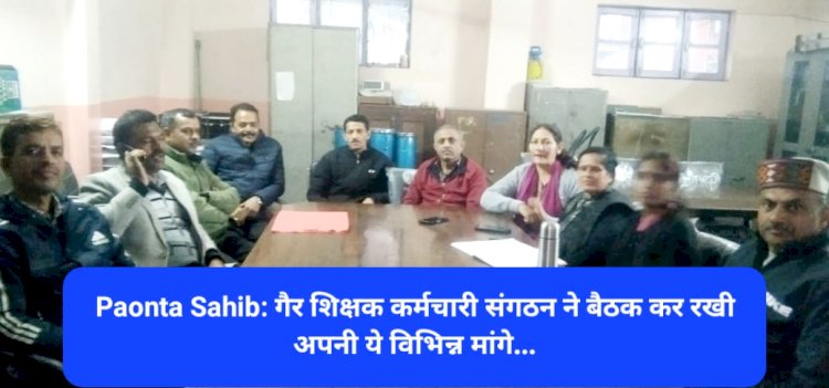 Paonta Sahib: गैर शिक्षक कर्मचारी संगठन ने बैठक कर रखी अपनी ये विभिन्न मांगे... ddnewsportal.com