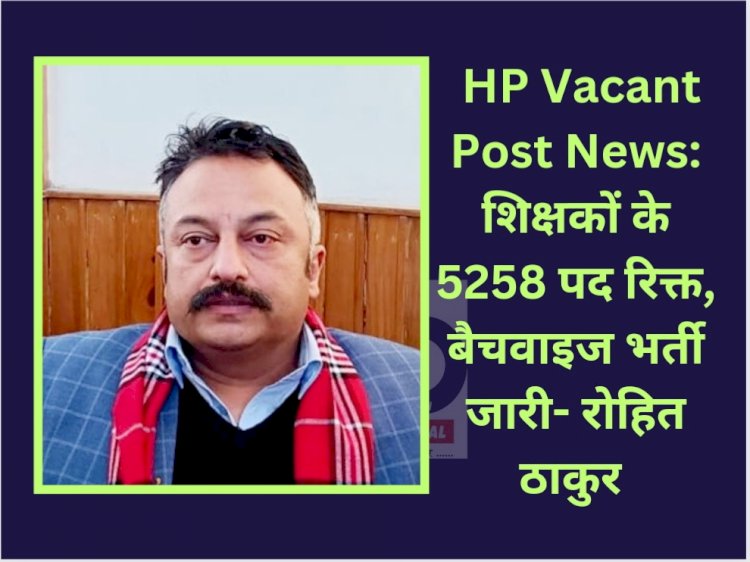 HP Vacant Post News: प्रदेश में शिक्षकों के 5258 पद रिक्त, बैचवाइज भर्ती जारी: रोहित ठाकुर  ddnewsportal.com