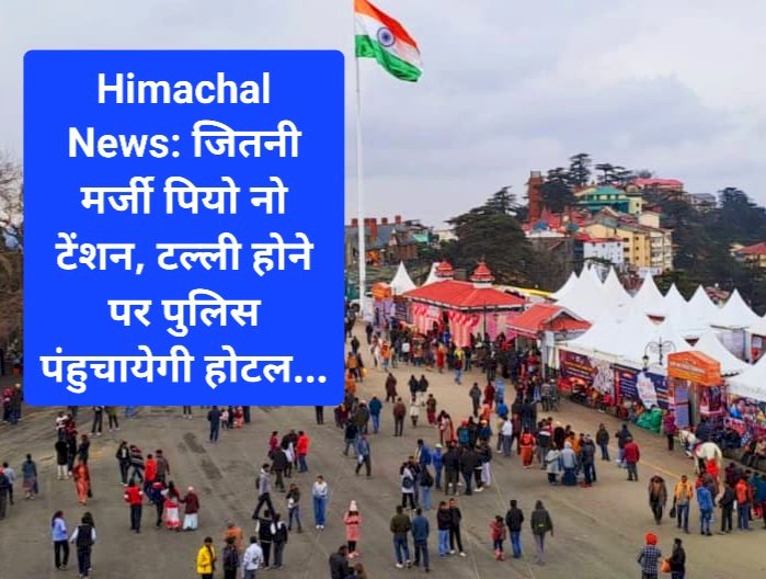 Himachal News: जितनी मर्जी पियो नो टेंशन, टल्ली होने पर पुलिस पंहुचायेगी होटल... ddnewsportal.com