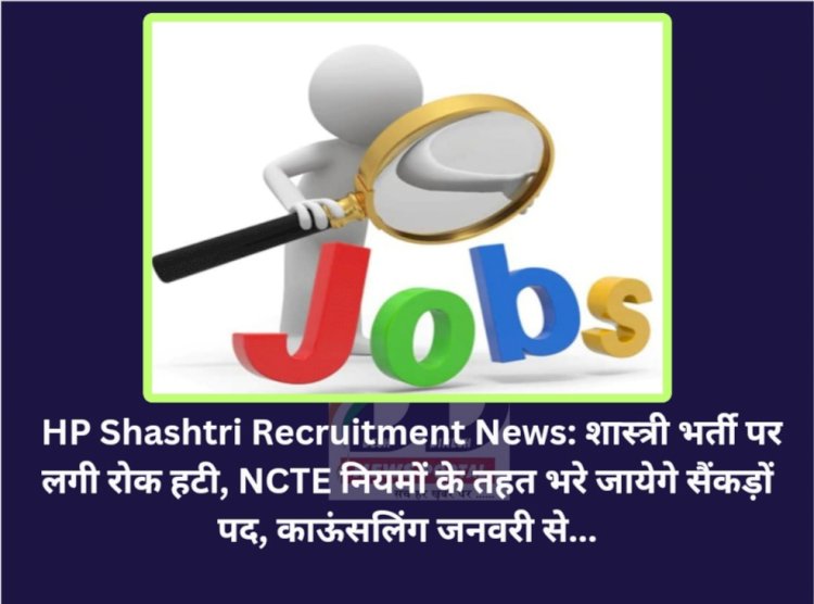 HP Shashtri Recruitment News: शास्त्री भर्ती पर लगी रोक हटी, NCTE नियमों के तहत भरे जायेगे सैंकड़ों पद  ddnewsportal.com