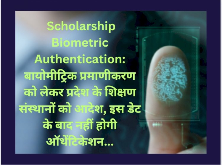Scholarship Biometric Authentication: बायोमीट्रिक प्रमाणीकरण को लेकर प्रदेश के शिक्षण संस्थानों को आदेश ddnewsportal.com