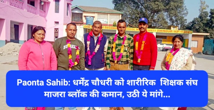Paonta Sahib: धर्मेंद्र चौधरी को शारीरिक  शिक्षक संघ माजरा ब्लॉक की कमान, उठी ये मांगे... ddnewsportal.com