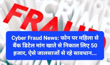 Cyber Fraud News: फोन पर महिला से बैंक डिटेल मांग खाते से निकाल लिए 50 हजार, ऐसे जालसाजों से रहे सावधान... ddnewsportal.com