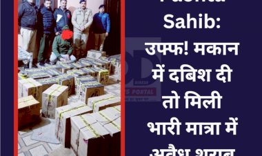 Paonta Sahib: उफ्फ! मकान में दबिश दी तो मिली भारी मात्रा में अवैध शराब  ddnewsportal.com