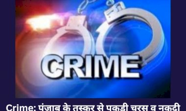 Crime: पंजाब के तस्कर से हिमाचल में पकड़ी चरस व नकदी ddnewsportal.com