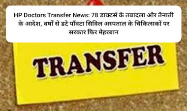 HP Doctors Transfer News: 78 डाक्टर्स के तबादला और तैनाती के आदेश, वर्षों से डटे पाँवटा सिविल अस्पताल के चिकित्सकों पर सरकार फिर मेहरबान ddnewsportal.com