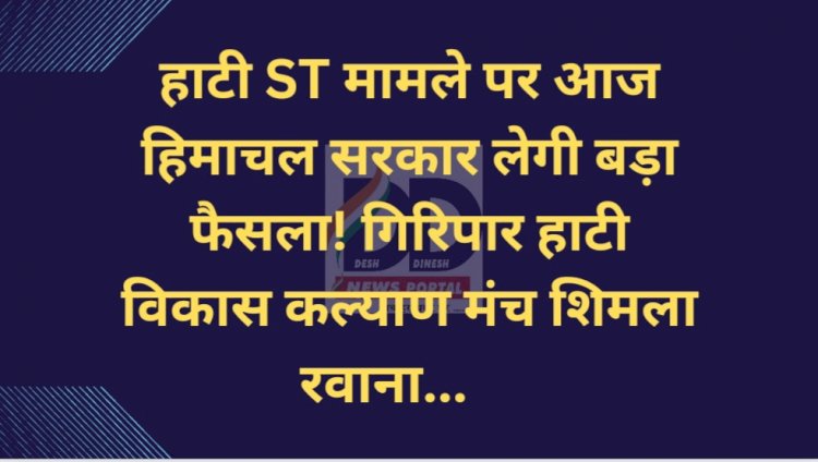 हाटी ST मामले पर आज सरकार लेगी बड़ा फैसला! गिरिपार हाटी विकास कल्याण मंच शिमला रवाना... ddnewsportal.com