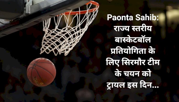 Paonta Sahib: राज्य स्तरीय बास्केटबॉल प्रतियोगिता के लिए सिरमौर टीम के चयन को ट्रायल इस दिन... ddnewsportal.com